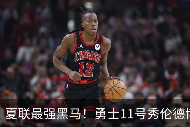 夏联最强黑马！勇士11号秀伦德博决赛两双封神，带队时隔13年夺冠