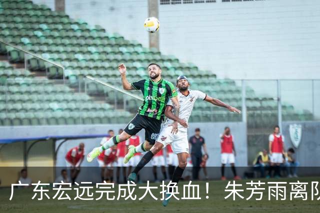 广东宏远完成大换血！朱芳雨离队，老队长回归，目标前四