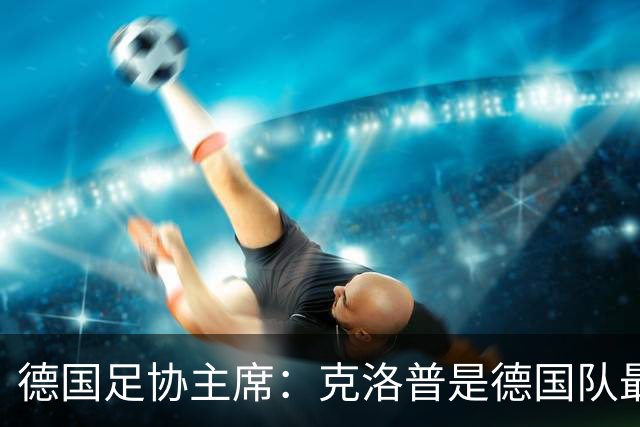 德国足协主席：克洛普是德国队最佳解决方案，感谢红牛集团开绿灯