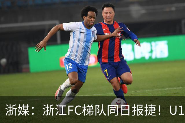 浙媒：浙江FC梯队同日报捷！U14、U20双双赢球