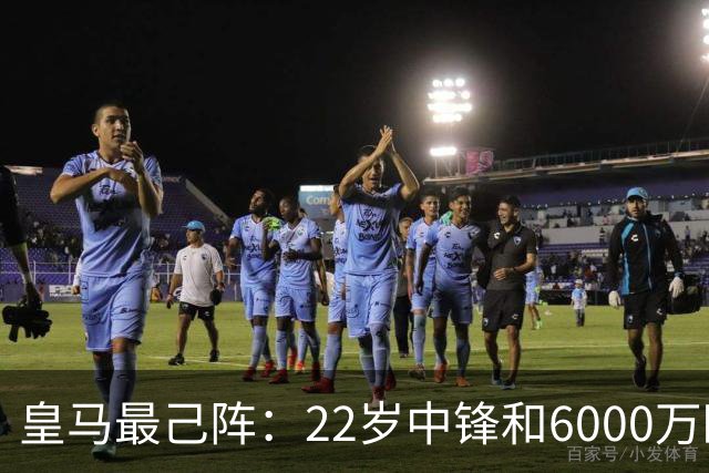 皇马最己阵：22岁中锋和6000万欧21岁中卫，受到穆帅赏识
