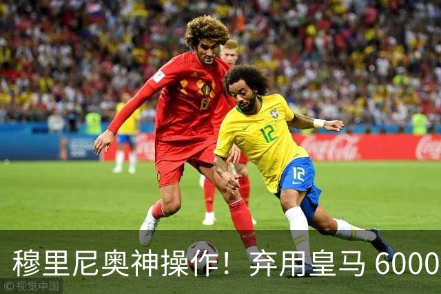 穆里尼奥神操作！弃用皇马 6000 万天才！强行保住世界杯悍将