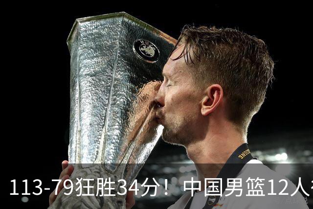 113-79狂胜34分！中国男篮12人得分6人上双，下一战格鲁吉亚才是真正考验