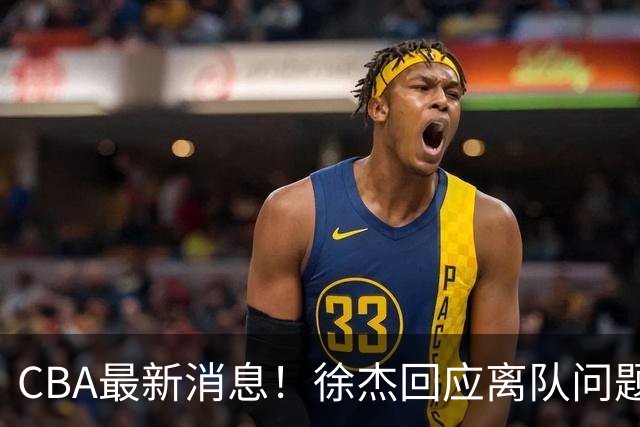 CBA最新消息！徐杰回应离队问题，山东续约高诗岩两年，洛夫顿要求上海大幅涨薪